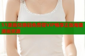 51漫画兑换码免费领VIP畅享正版海量漫画资源