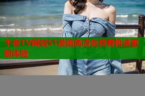 午夜TV网站51漫画高清免费看极速更新体验