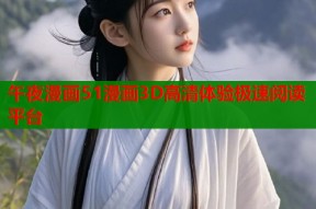 午夜漫画51漫画3D高清体验极速阅读平台