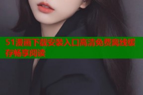 51漫画下载安装入口高清免费离线缓存畅享阅读