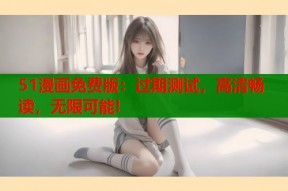 51漫画免费版：过期测试，高清畅读，无限可能!