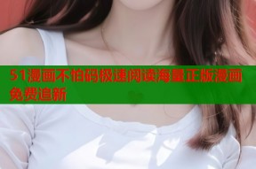 51漫画不怕码极速阅读海量正版漫画免费追新