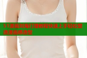 51漫画刘海打理教程快速上手轻松塑造漫画感造型