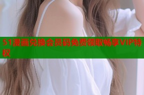 51漫画兑换会员码免费领取畅享VIP特权