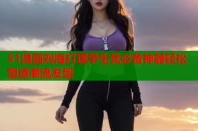 51漫画刘海打理学生党必备神器轻松塑造潮流发型