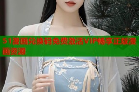 51漫画兑换码免费激活VIP畅享正版漫画资源