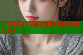 51漫画签到3天领福利畅享海量漫画精彩不停