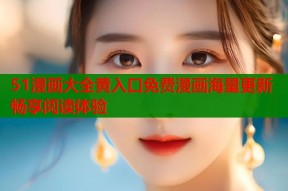 51漫画大全黄入口免费漫画海量更新畅享阅读体验