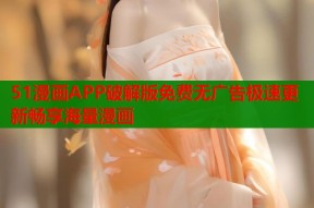 51漫画APP破解版免费无广告极速更新畅享海量漫画