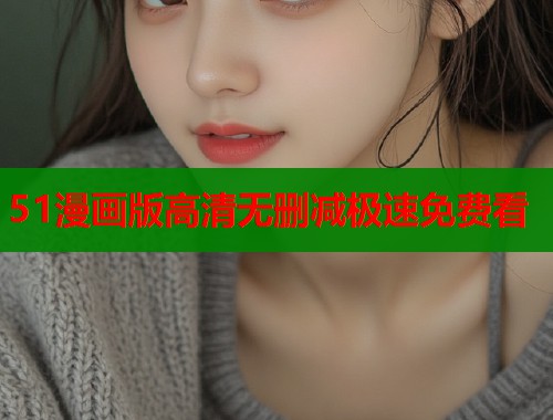 51漫画版高清无删减极速免费看  第2张