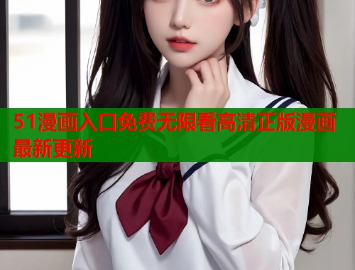 51漫画入口免费无限看高清正版漫画最新更新  第1张