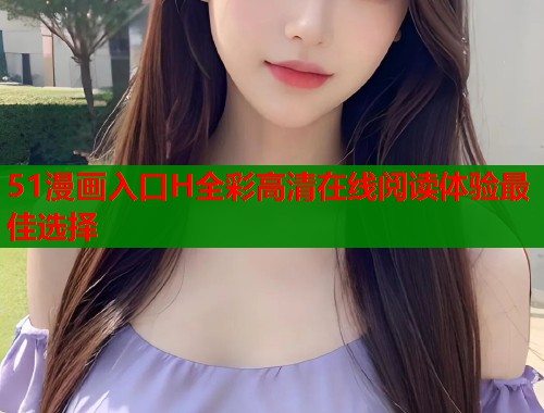 51漫画入口H全彩高清在线阅读体验最佳选择  第1张