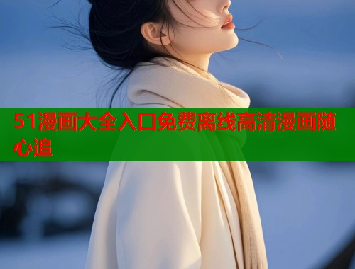 51漫画大全入口免费离线高清漫画随心追  第1张