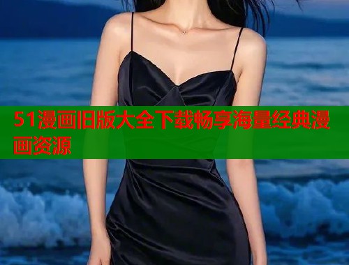 51漫画旧版大全下载畅享海量经典漫画资源  第2张