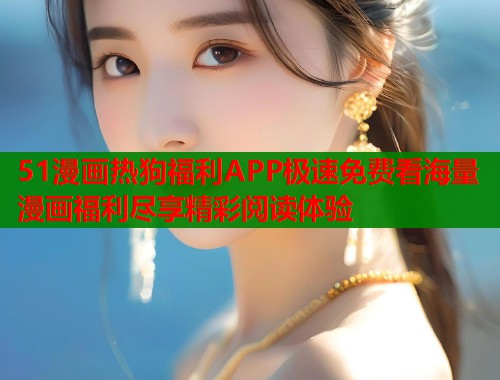 51漫画热狗福利APP极速免费看海量漫画福利尽享精彩阅读体验  第1张