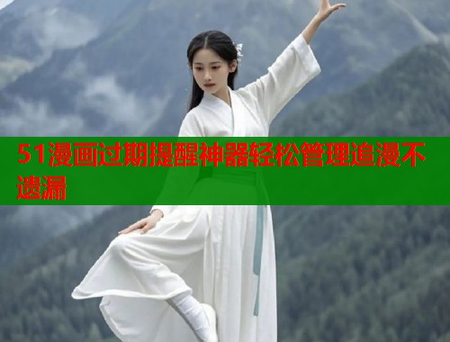 51漫画过期提醒神器轻松管理追漫不遗漏  第1张