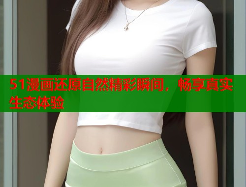 51漫画还原自然精彩瞬间，畅享真实生态体验  第1张