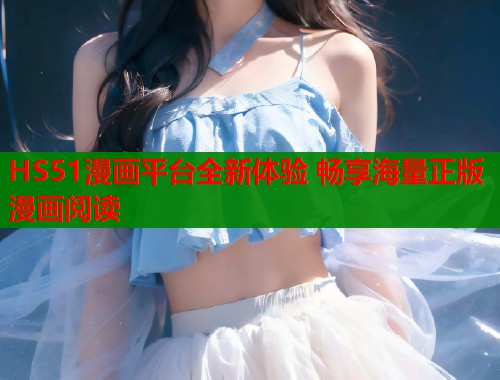 HS51漫画平台全新体验 畅享海量正版漫画阅读  第1张