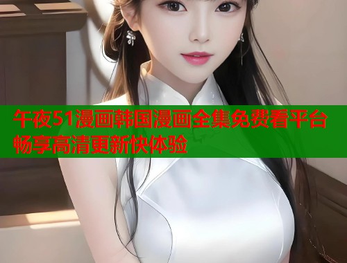 午夜51漫画韩国漫画全集免费看平台畅享高清更新快体验  第1张