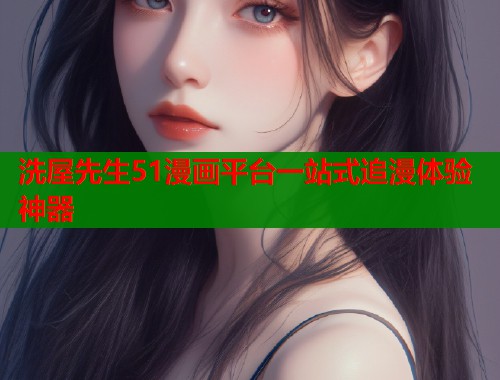 洗屋先生51漫画平台一站式追漫体验神器  第1张