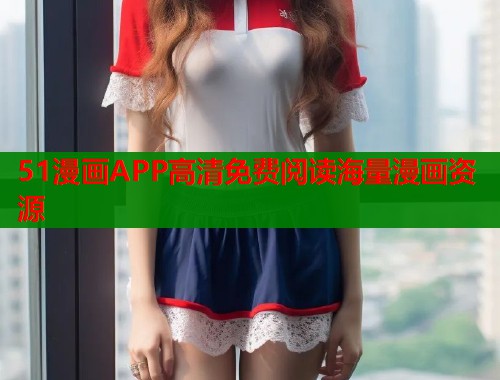 51漫画APP高清免费阅读海量漫画资源  第1张