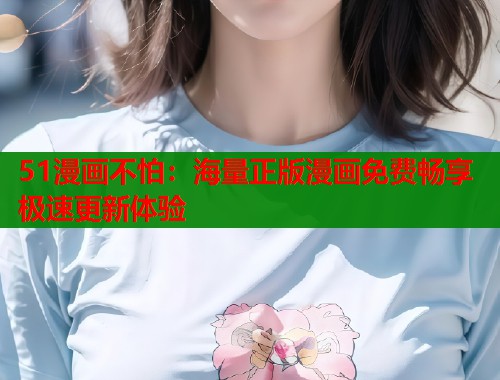 51漫画不怕：海量正版漫画免费畅享极速更新体验  第2张