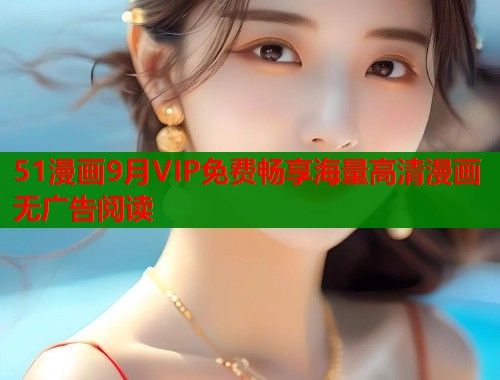 51漫画9月VIP免费畅享海量高清漫画无广告阅读  第1张