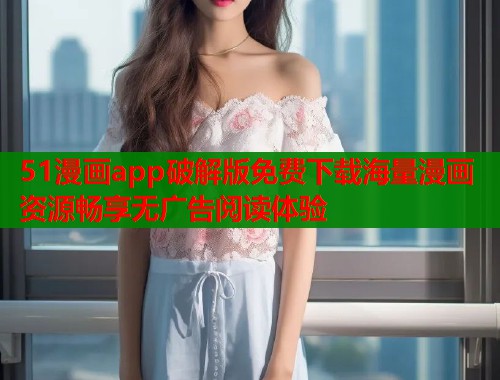 51漫画app破解版免费下载海量漫画资源畅享无广告阅读体验  第2张