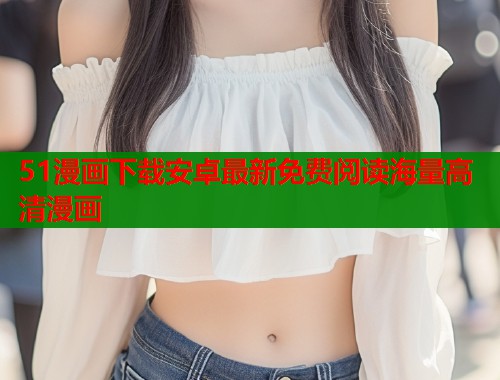 51漫画下载安卓最新免费阅读海量高清漫画  第2张