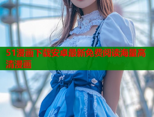 51漫画下载安卓最新免费阅读海量高清漫画  第1张