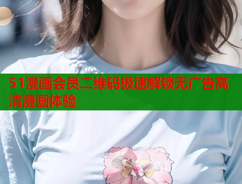 51漫画会员二维码极速解锁无广告高清漫画体验  第1张