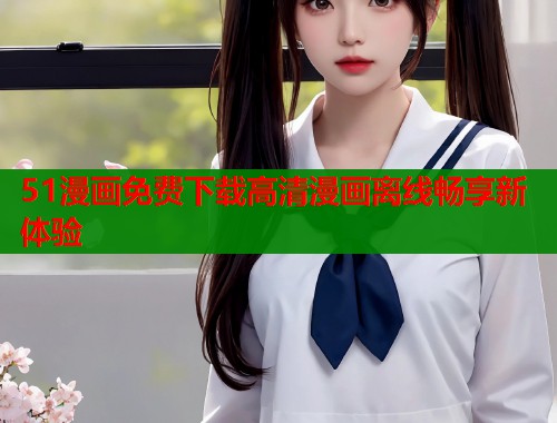 51漫画免费下载高清漫画离线畅享新体验  第2张
