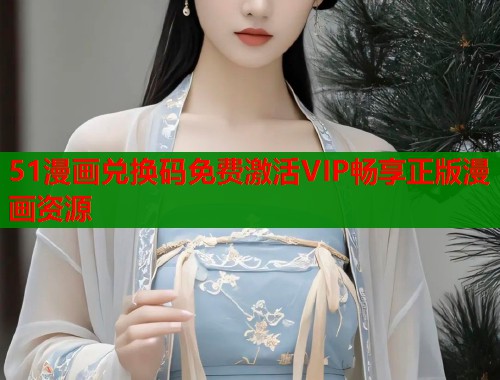 51漫画兑换码免费激活VIP畅享正版漫画资源  第1张