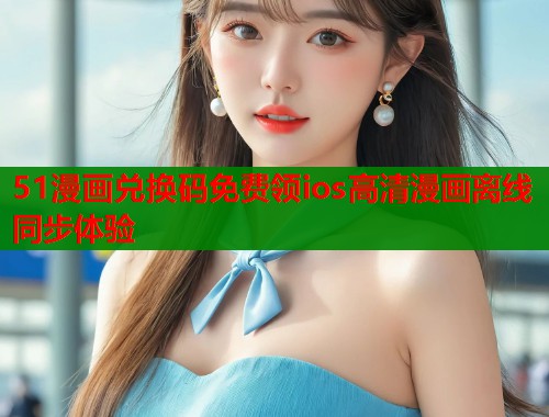 51漫画兑换码免费领ios高清漫画离线同步体验  第1张